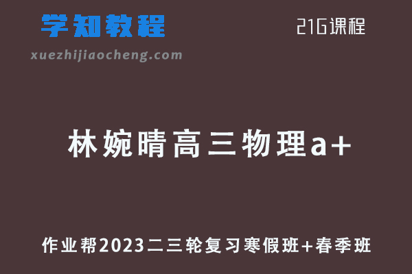 作业帮2023林婉晴高三物理a+班寒假班+春季班23年高考物理二三轮复习教程