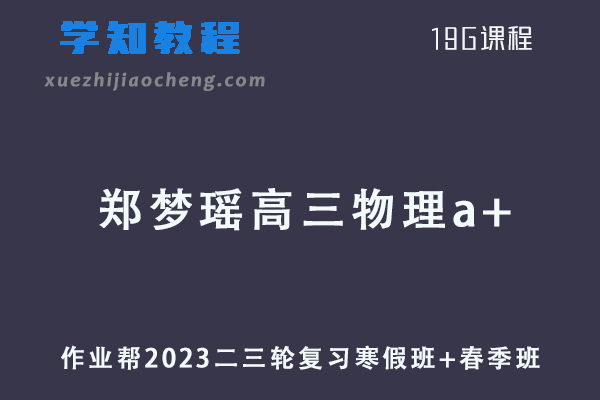 作业帮2023郑梦瑶高三物理a+班教程23年高考物理二三轮复习寒假班+春季班