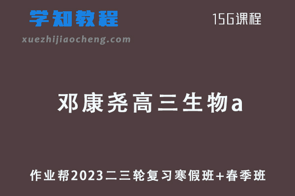 作业帮2023邓康尧高三生物a班23年高考生物二三轮复习寒春班