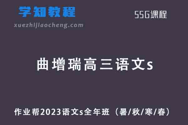 曲增瑞2023高三语文s全年班（暑/秋/寒/春班）