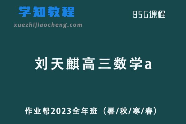 刘天麒2023高三数学a全年班（暑/秋/寒/春班）