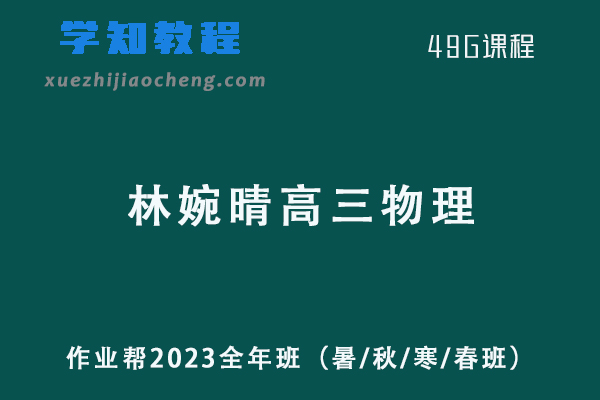 作业帮林婉晴2023高三物理a全年班（暑/秋/寒/春班/密训班）