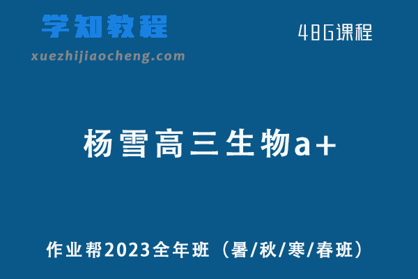 作业帮2023杨雪高三生物a+高考一二三轮复习全年班（暑/秋/寒/春班/密训班）