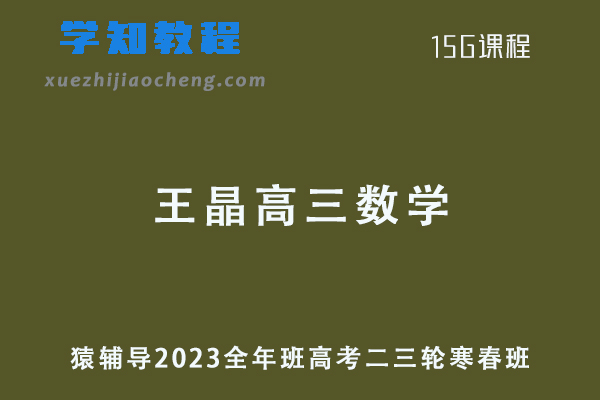 猿辅导2023王晶高三数学高考二三轮复习视频教程寒春班