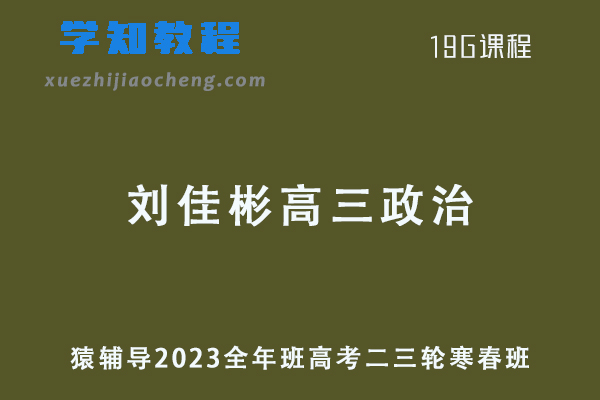 猿辅导2023刘佳彬高三政治高考二三轮复习视频教程寒春班