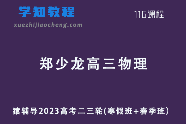 猿辅导2023郑少龙高三高考物理二三轮教程寒春班