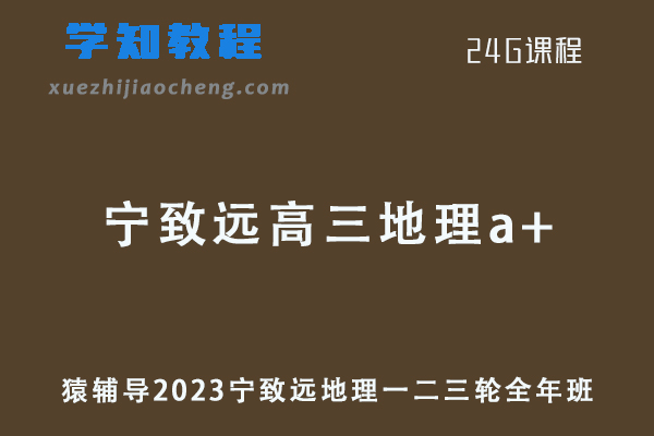2023宁致远地理a+全年班高考地理一二三轮复习网课教程
