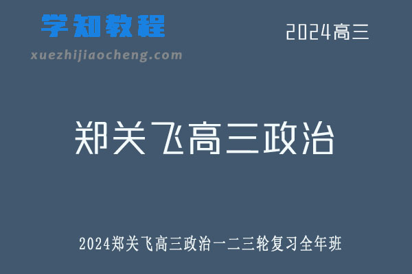 郑关飞2024高三政治一二三轮复习全年班网课教程