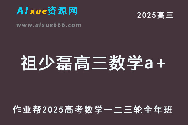作业帮2025祖少磊高三数学a+一轮二轮三轮复习全年班